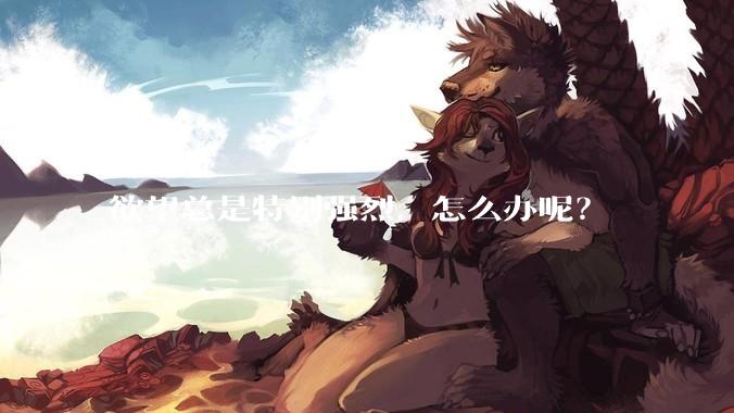 欲望总是特别强烈，怎么办呢？